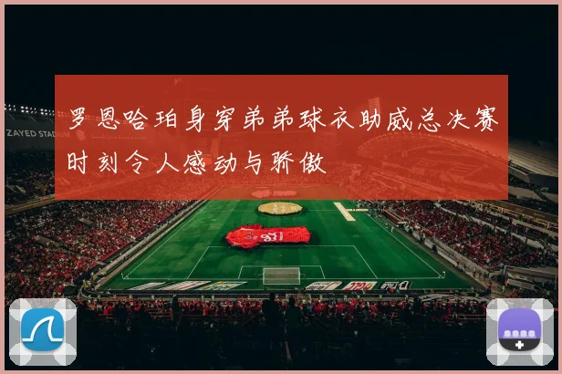 罗恩哈珀身穿弟弟球衣助威总决赛时刻令人感动与骄傲
