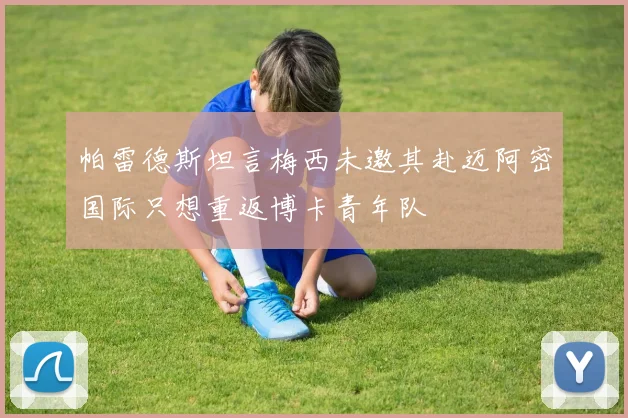帕雷德斯坦言梅西未邀其赴迈阿密国际只想重返博卡青年队