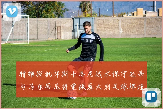 特维斯批评斯卡洛尼战术保守孔蒂与马尔蒂尼将重振意大利足球辉煌