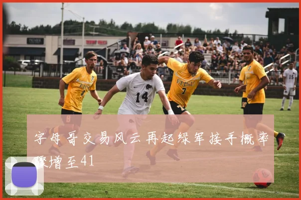 字母哥交易风云再起绿军接手概率骤增至41